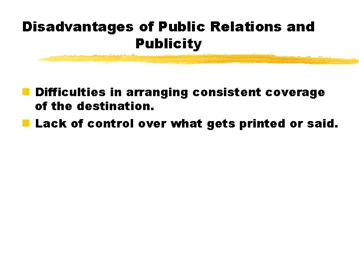 Disadvantages of Public Relations and Publicity n Difficulties in arranging consistent coverage of the Disadvantages of Public Relations and Publicity n Difficulties in arranging consistent coverage of the