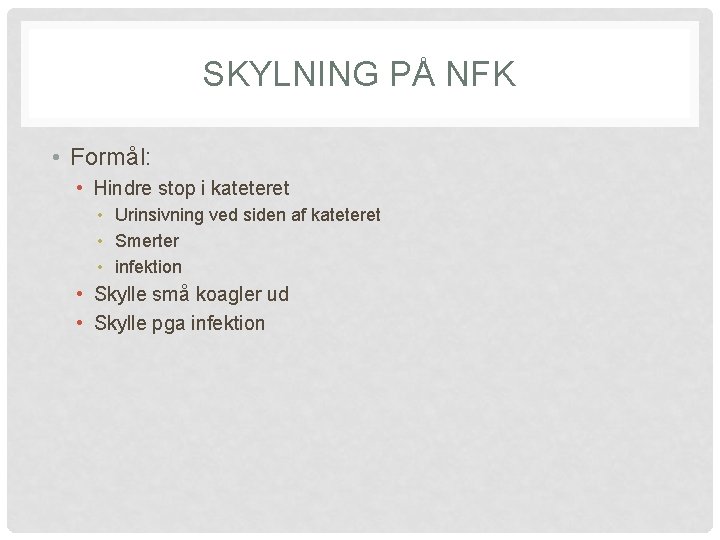 SKYLNING PÅ NFK • Formål: • Hindre stop i kateteret • Urinsivning ved siden