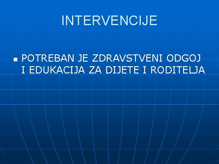 INTERVENCIJE n POTREBAN JE ZDRAVSTVENI ODGOJ I EDUKACIJA ZA DIJETE I RODITELJA 