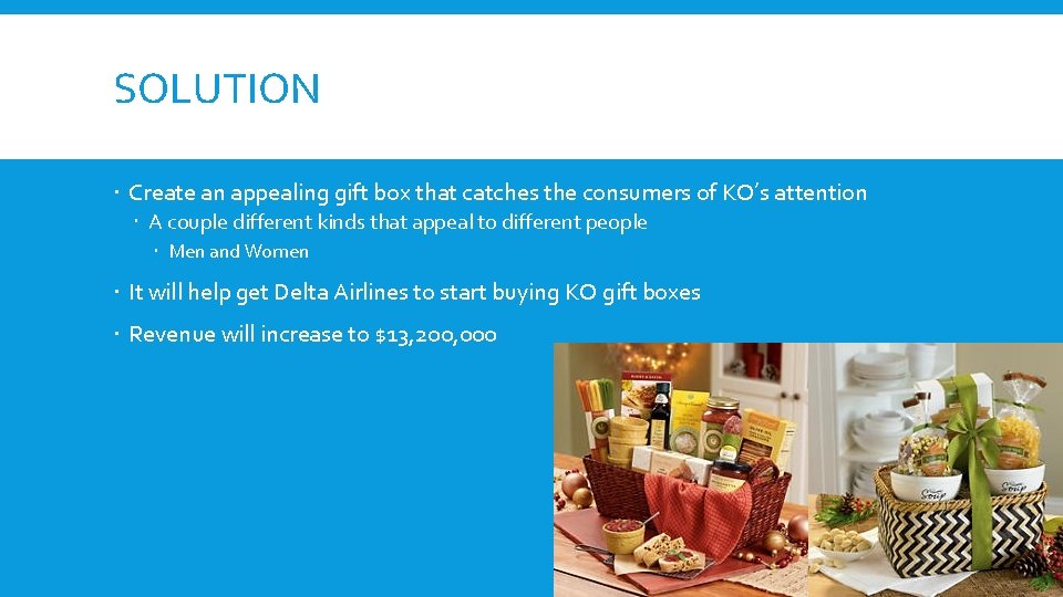 SOLUTION Create an appealing gift box that catches the consumers of KO’s attention A
