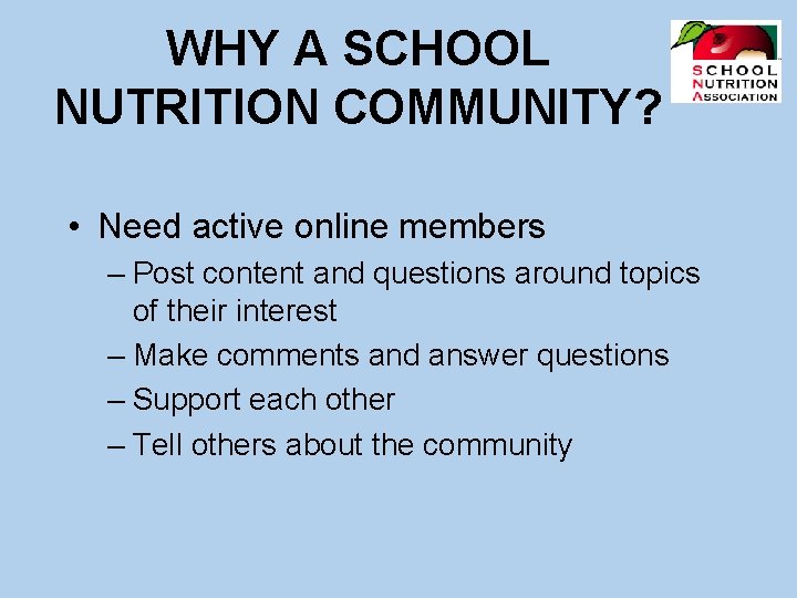 WHY A SCHOOL NUTRITION COMMUNITY? • Need active online members – Post content and