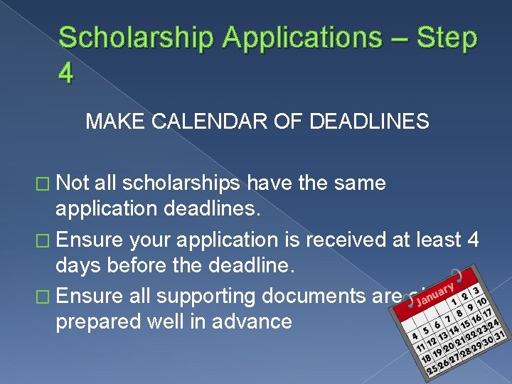 Scholarship Applications – Step 4 MAKE CALENDAR OF DEADLINES � Not all scholarships have