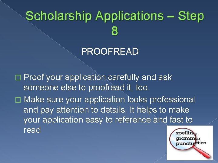 Scholarship Applications – Step 8 PROOFREAD Proof your application carefully and ask someone else