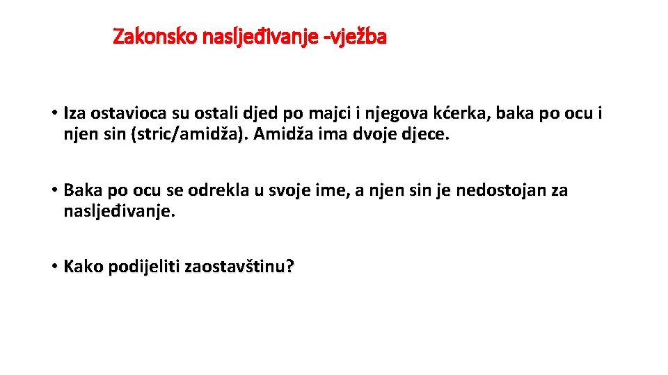 Zakonsko nasljeđivanje -vježba • Iza ostavioca su ostali djed po majci i njegova kćerka,