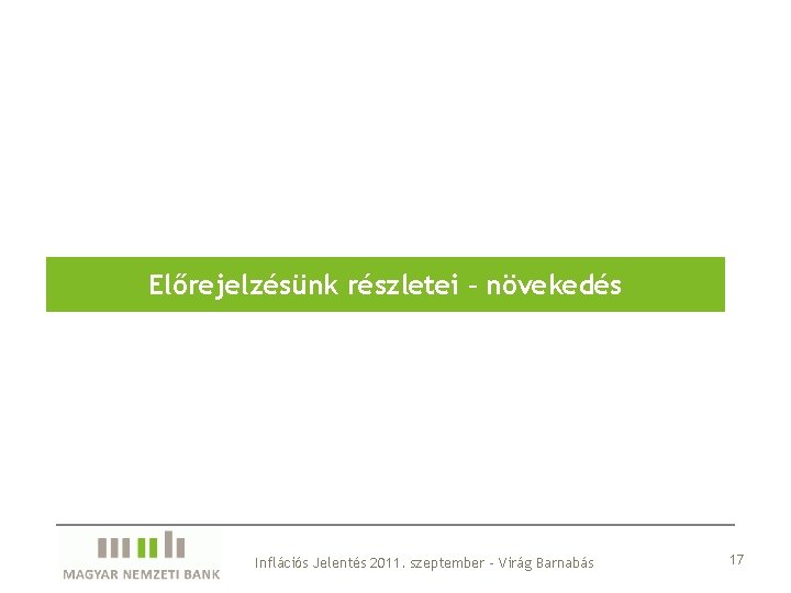 Előrejelzésünk részletei – növekedés Inflációs Jelentés 2011. szeptember – Virág Barnabás 17 