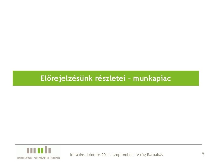 Előrejelzésünk részletei – munkapiac Inflációs Jelentés 2011. szeptember – Virág Barnabás 9 