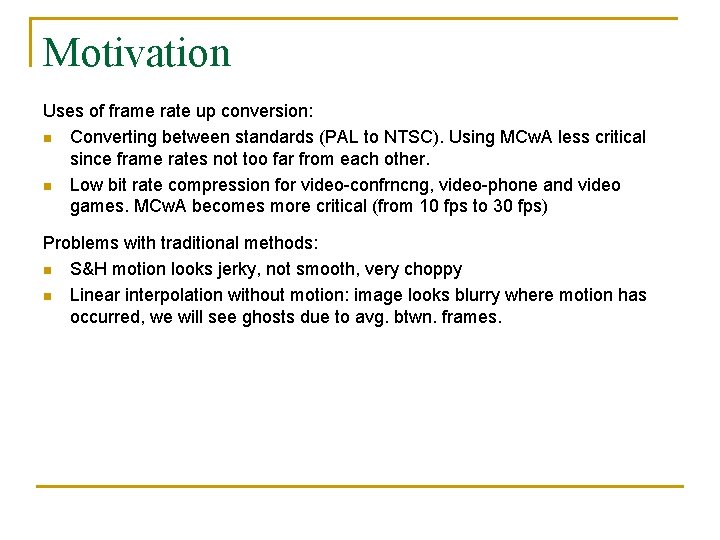 Motivation Uses of frame rate up conversion: n Converting between standards (PAL to NTSC).