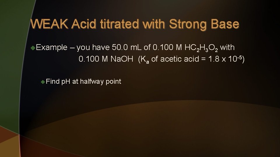 WEAK Acid titrated with Strong Base u. Example u Find – you have 50.