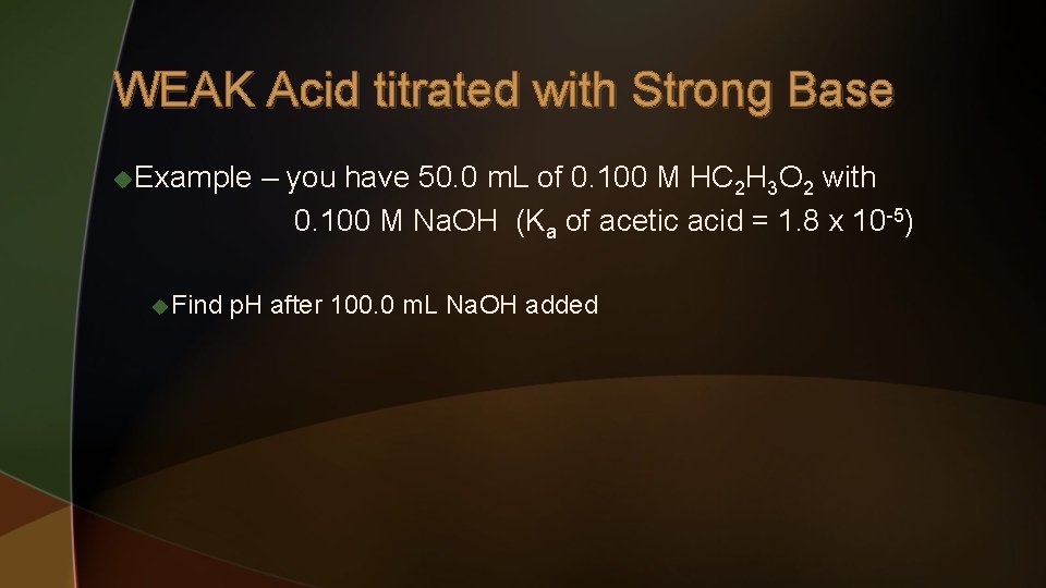 WEAK Acid titrated with Strong Base u. Example u Find – you have 50.