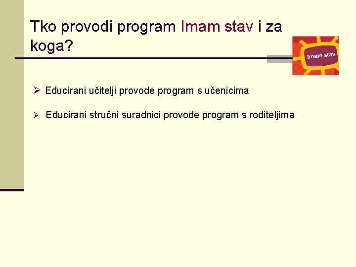 Tko provodi program Imam stav i za koga? Ø Educirani učitelji provode program s