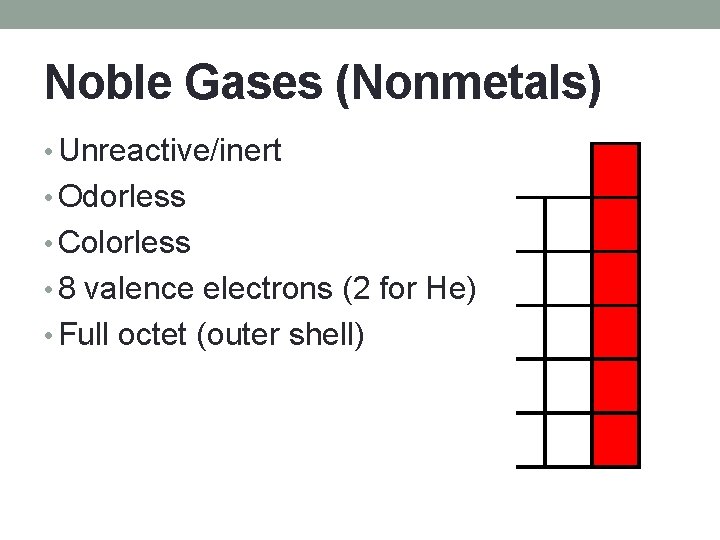 Noble Gases (Nonmetals) • Unreactive/inert • Odorless • Colorless • 8 valence electrons (2