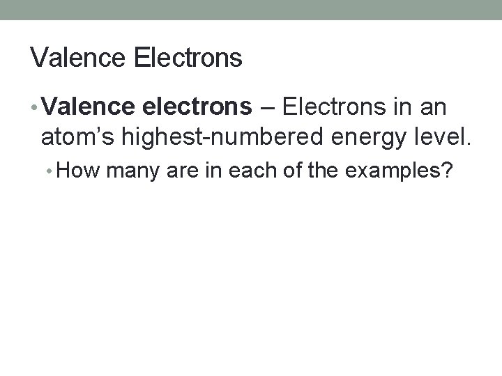 Valence Electrons • Valence electrons – Electrons in an atom’s highest-numbered energy level. •