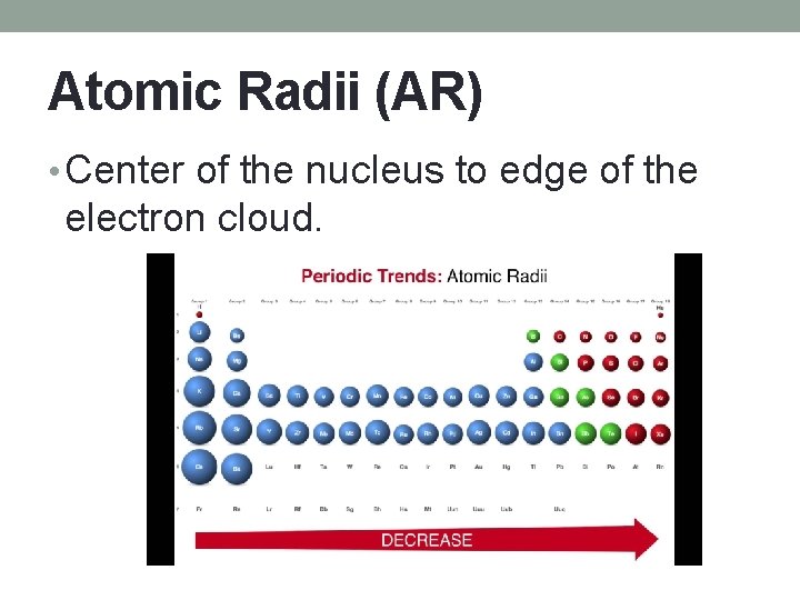 Atomic Radii (AR) • Center of the nucleus to edge of the electron cloud.