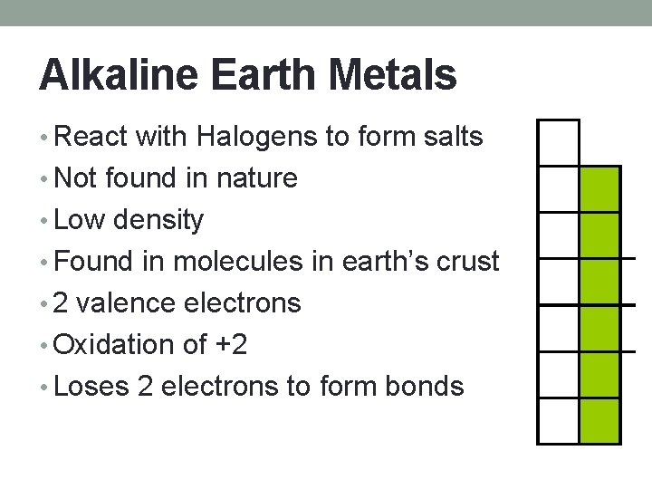 Alkaline Earth Metals • React with Halogens to form salts • Not found in