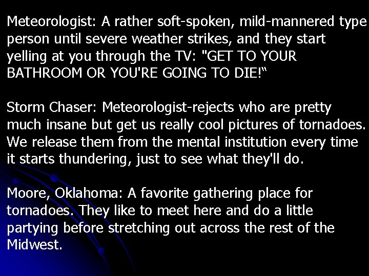 Meteorologist: A rather soft-spoken, mild-mannered type person until severe weather strikes, and they start
