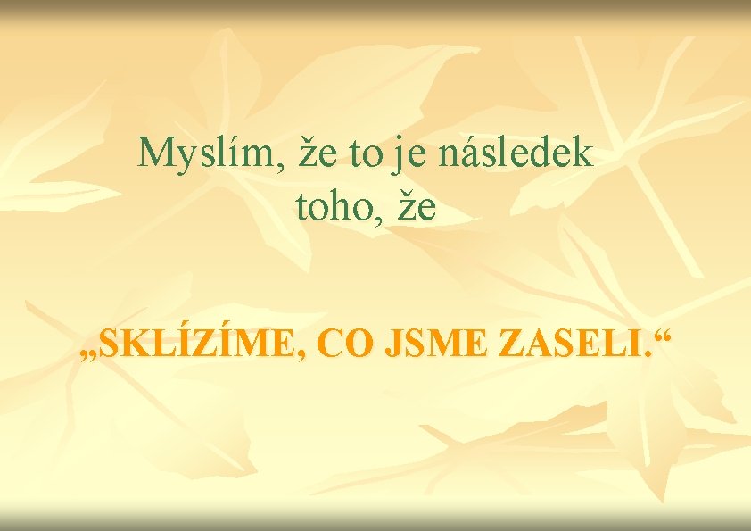 Myslím, že to je následek toho, že „SKLÍZÍME, CO JSME ZASELI. “ 