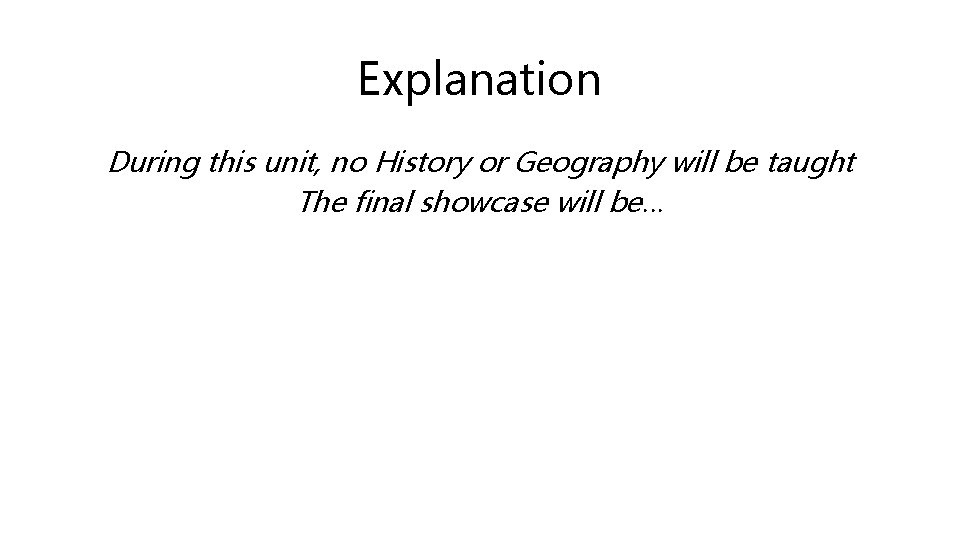 Explanation During this unit, no History or Geography will be taught The final showcase