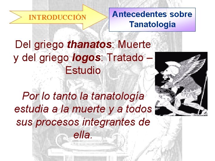 INTRODUCCIÓN Antecedentes sobre Tanatología Del griego thanatos: Muerte y del griego logos: Tratado –