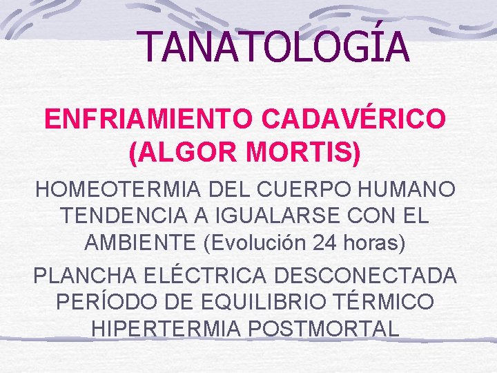 TANATOLOGÍA ENFRIAMIENTO CADAVÉRICO (ALGOR MORTIS) HOMEOTERMIA DEL CUERPO HUMANO TENDENCIA A IGUALARSE CON EL