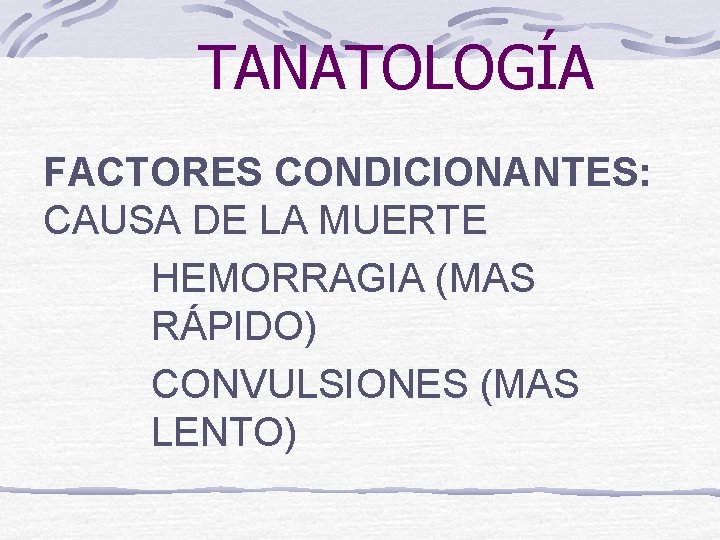 TANATOLOGÍA FACTORES CONDICIONANTES: CAUSA DE LA MUERTE HEMORRAGIA (MAS RÁPIDO) CONVULSIONES (MAS LENTO) 