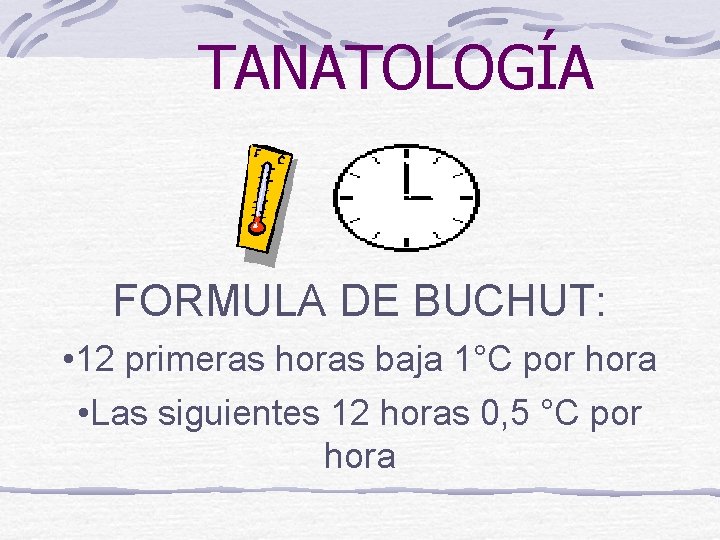 TANATOLOGÍA FORMULA DE BUCHUT: • 12 primeras horas baja 1°C por hora • Las