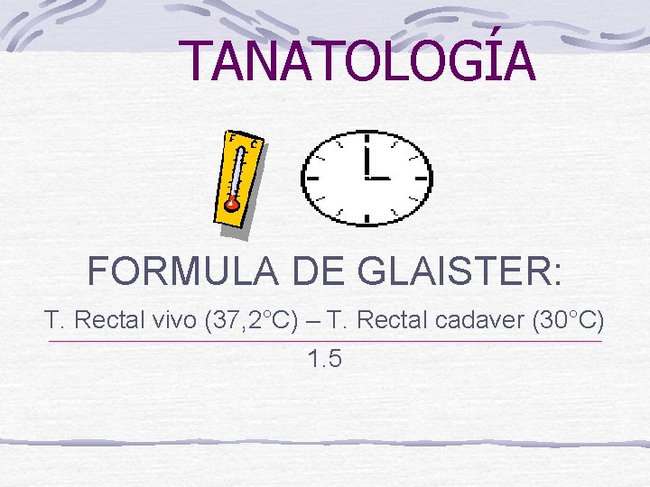 TANATOLOGÍA FORMULA DE GLAISTER: T. Rectal vivo (37, 2°C) – T. Rectal cadaver (30°C)