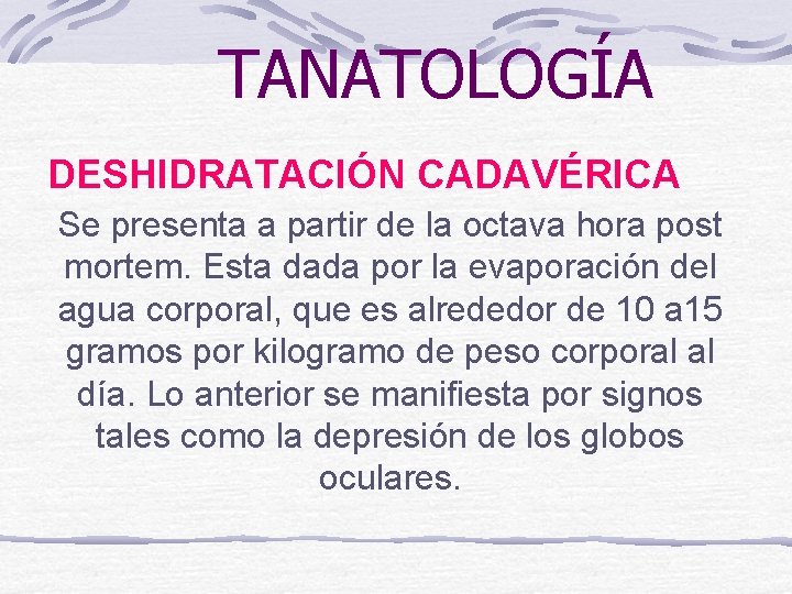 TANATOLOGÍA DESHIDRATACIÓN CADAVÉRICA Se presenta a partir de la octava hora post mortem. Esta