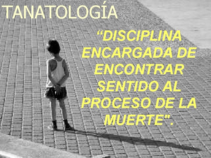 TANATOLOGÍA “DISCIPLINA ENCARGADA DE ENCONTRAR SENTIDO AL PROCESO DE LA MUERTE". 