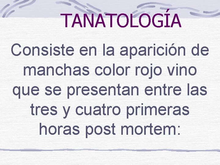 TANATOLOGÍA Consiste en la aparición de manchas color rojo vino que se presentan entre