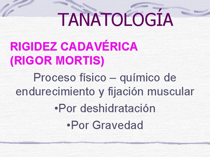 TANATOLOGÍA RIGIDEZ CADAVÉRICA (RIGOR MORTIS) Proceso físico – químico de endurecimiento y fijación muscular