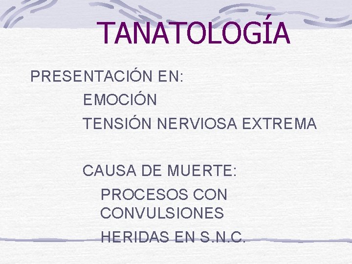 TANATOLOGÍA PRESENTACIÓN EN: EMOCIÓN TENSIÓN NERVIOSA EXTREMA CAUSA DE MUERTE: PROCESOS CONVULSIONES HERIDAS EN