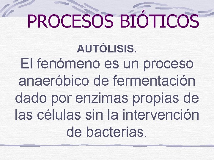 PROCESOS BIÓTICOS AUTÓLISIS. El fenómeno es un proceso anaeróbico de fermentación dado por enzimas