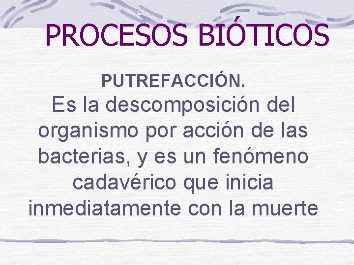 PROCESOS BIÓTICOS PUTREFACCIÓN. Es la descomposición del organismo por acción de las bacterias, y