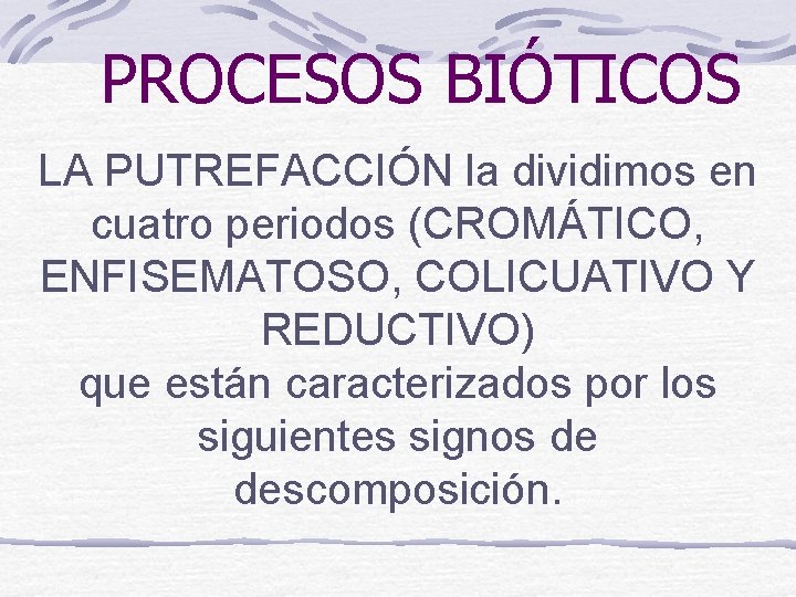 PROCESOS BIÓTICOS LA PUTREFACCIÓN la dividimos en cuatro periodos (CROMÁTICO, ENFISEMATOSO, COLICUATIVO Y REDUCTIVO)