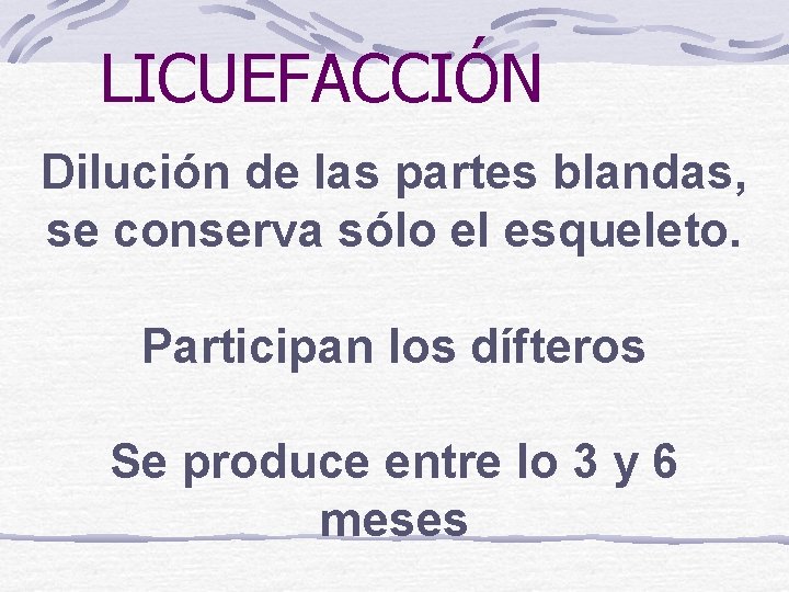 LICUEFACCIÓN Dilución de las partes blandas, se conserva sólo el esqueleto. Participan los dífteros