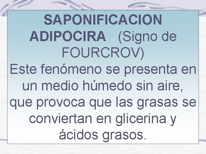 SAPONIFICACION ADIPOCIRA (Signo de FOURCROV) Este fenómeno se presenta en un medio húmedo sin