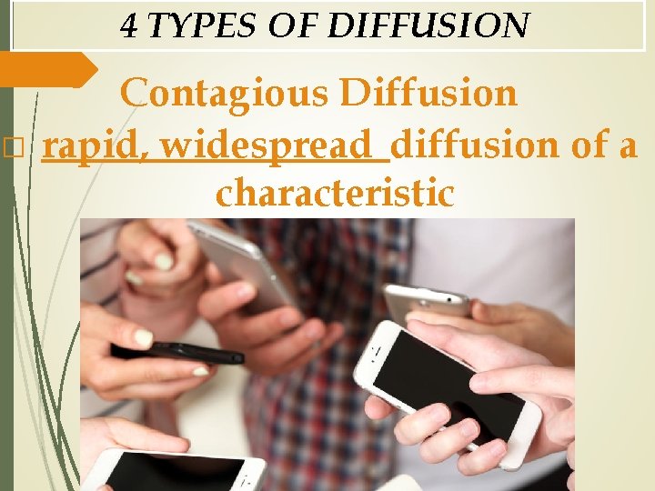 4 TYPES OF DIFFUSION � Contagious Diffusion rapid, widespread diffusion of a characteristic 