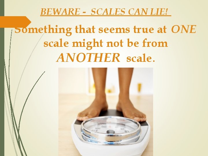 BEWARE - SCALES CAN LIE! Something that seems true at ONE scale might not