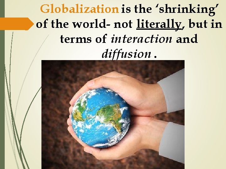 Globalization is the ‘shrinking’ of the world- not literally, but in terms of interaction