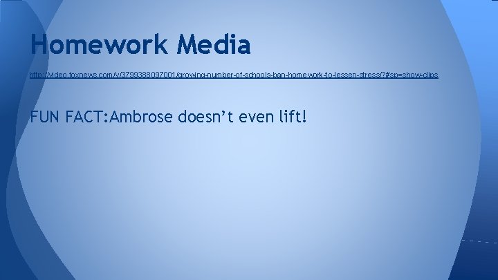 Homework Media http: //video. foxnews. com/v/3799388097001/growing-number-of-schools-ban-homework-to-lessen-stress/? #sp=show-clips FUN FACT: Ambrose doesn’t even lift! 