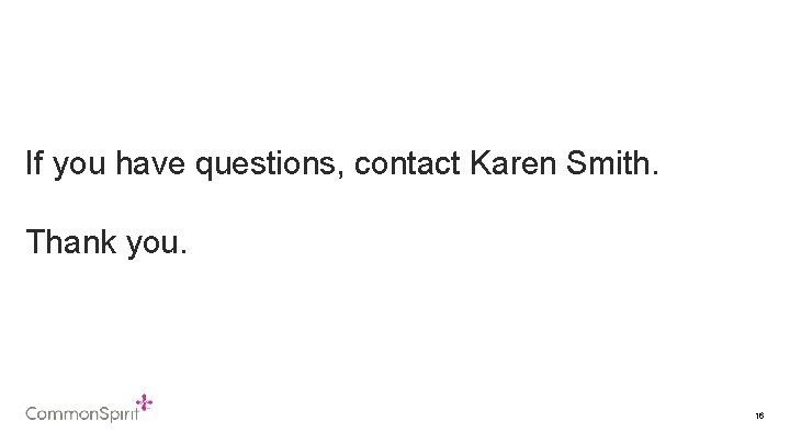 If you have questions, contact Karen Smith. Thank you. 16 