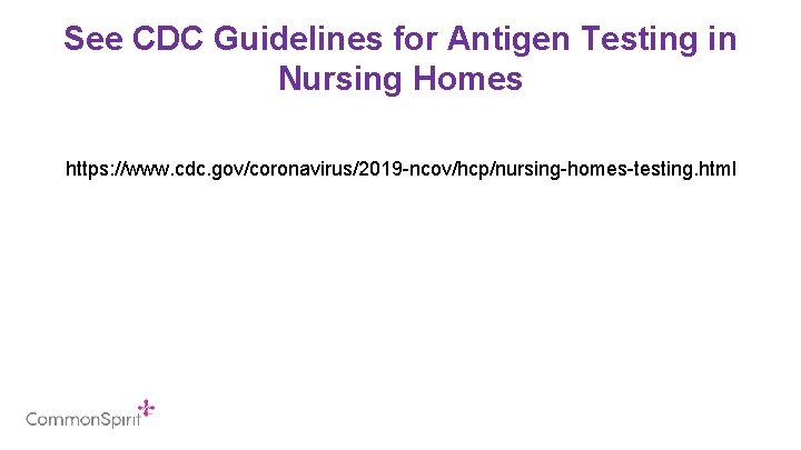 See CDC Guidelines for Antigen Testing in Nursing Homes https: //www. cdc. gov/coronavirus/2019 -ncov/hcp/nursing-homes-testing.