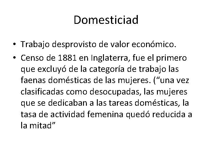 Domesticiad • Trabajo desprovisto de valor económico. • Censo de 1881 en Inglaterra, fue