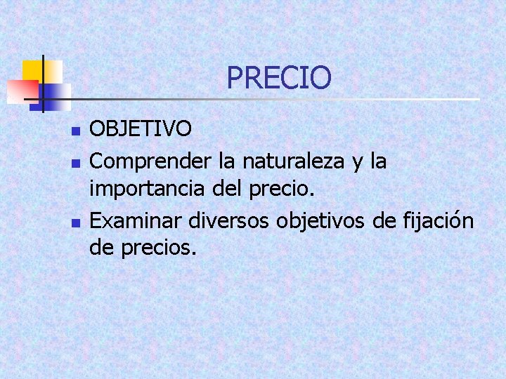 PRECIO n n n OBJETIVO Comprender la naturaleza y la importancia del precio. Examinar