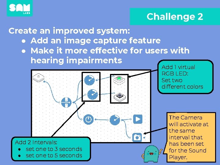 Challenge 2 Create an improved system: ● Add an image capture feature ● Make