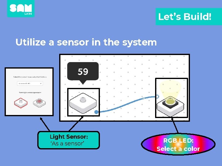Let’s Build! Utilize a sensor in the system Light Sensor: ‘As a sensor’ RGB