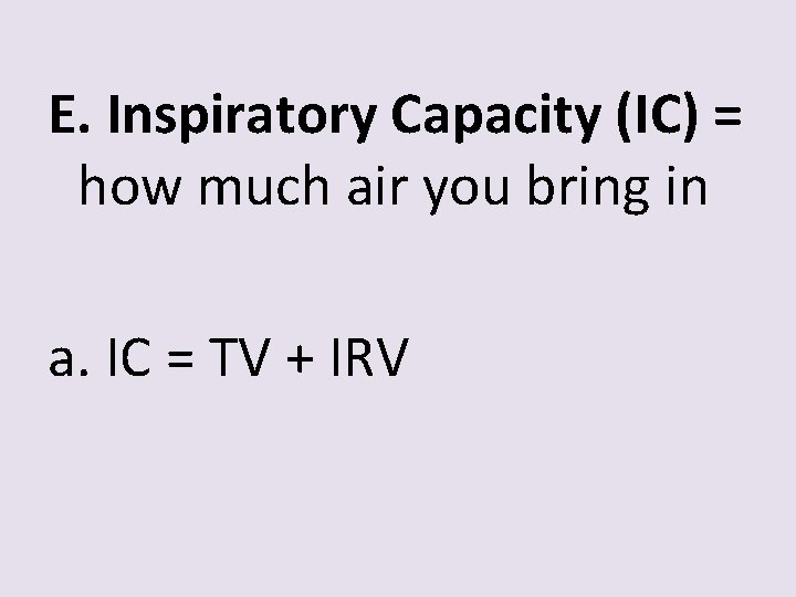 E. Inspiratory Capacity (IC) = how much air you bring in a. IC =
