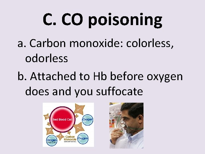 C. CO poisoning a. Carbon monoxide: colorless, odorless b. Attached to Hb before oxygen