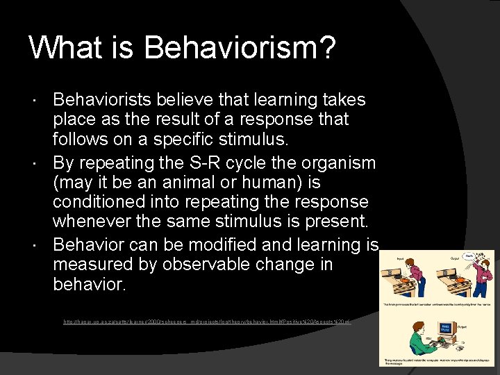 What is Behaviorism? Behaviorists believe that learning takes place as the result of a