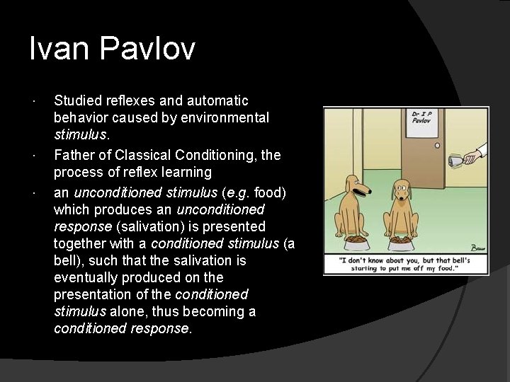 Ivan Pavlov Studied reflexes and automatic behavior caused by environmental stimulus. Father of Classical